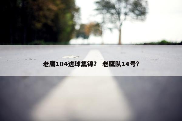老鹰104进球集锦？ 老鹰队14号？