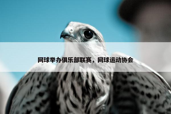 网球举办俱乐部联赛，网球运动协会