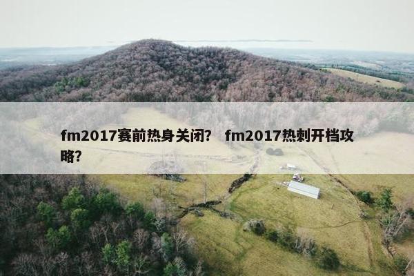 fm2017赛前热身关闭？ fm2017热刺开档攻略？
