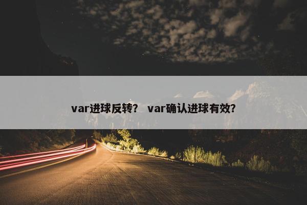 var进球反转？ var确认进球有效？