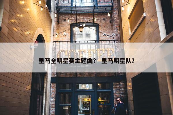 皇马全明星赛主题曲？ 皇马明星队？
