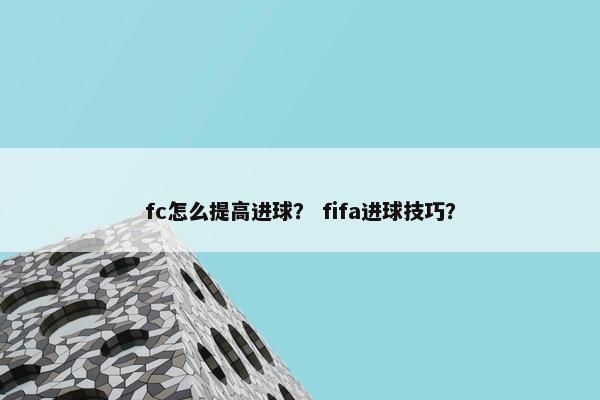 fc怎么提高进球？ fifa进球技巧？