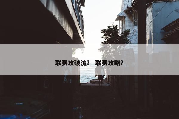 联赛攻破流？ 联赛攻略？
