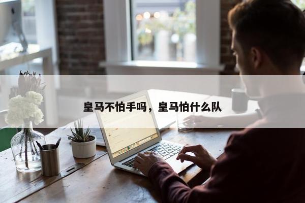 皇马不怕手吗，皇马怕什么队