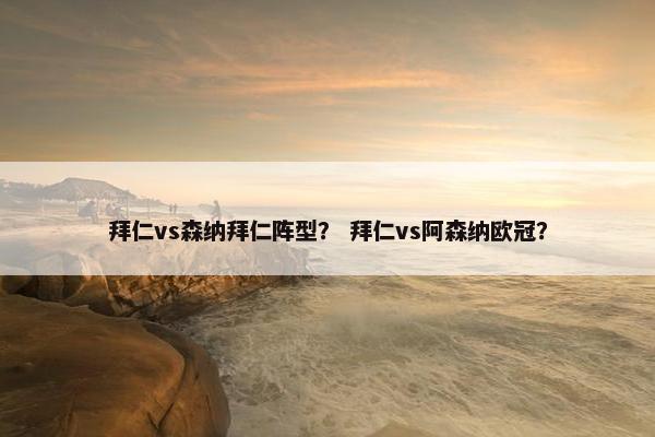 拜仁vs森纳拜仁阵型？ 拜仁vs阿森纳欧冠？