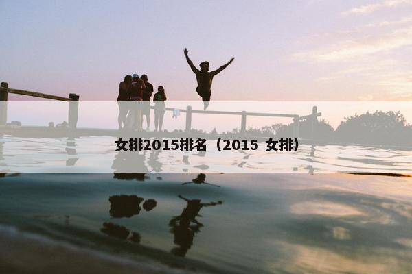 女排2015排名（2015 女排）