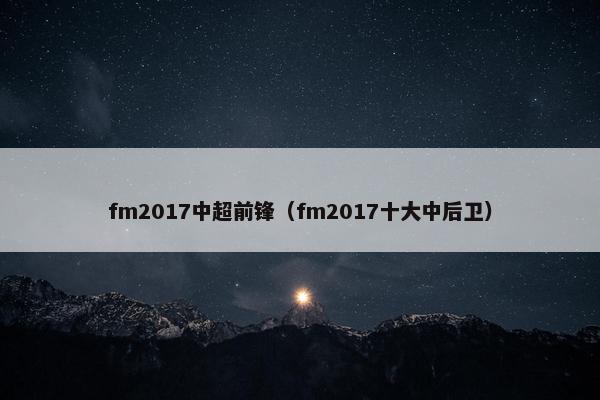 fm2017中超前锋（fm2017十大中后卫）
