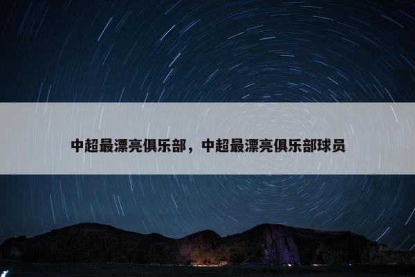 中超最漂亮俱乐部，中超最漂亮俱乐部球员