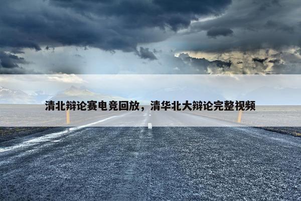 清北辩论赛电竞回放，清华北大辩论完整视频