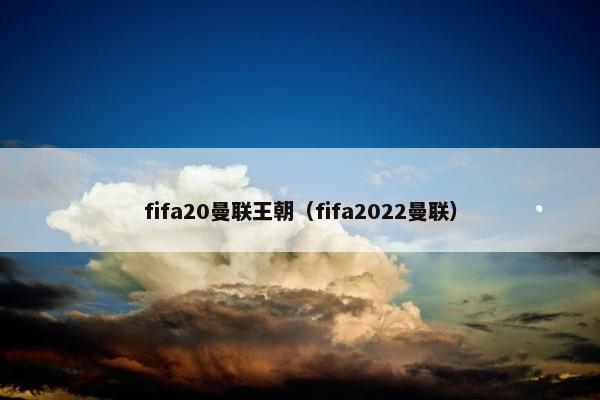 fifa20曼联王朝（fifa2022曼联）