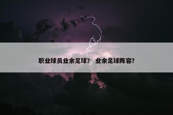 职业球员业余足球？ 业余足球阵容？