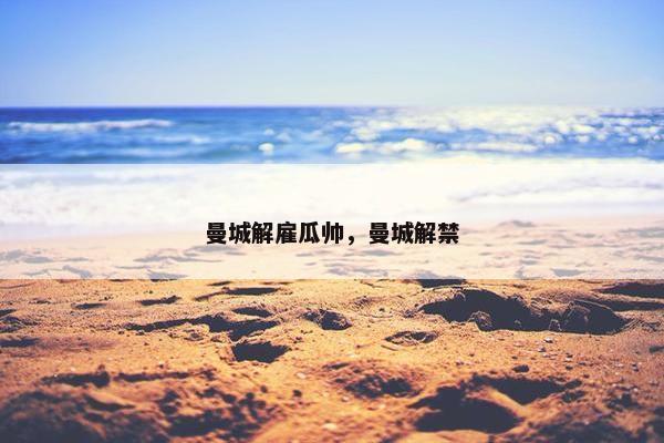 曼城解雇瓜帅，曼城解禁
