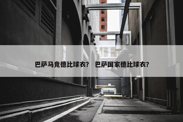 巴萨马竞德比球衣？ 巴萨国家德比球衣？