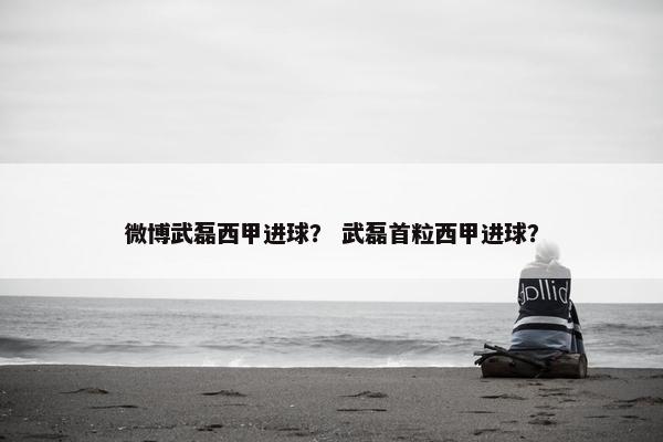 微博武磊西甲进球？ 武磊首粒西甲进球？