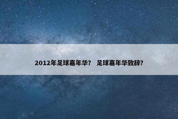 2012年足球嘉年华？ 足球嘉年华致辞？
