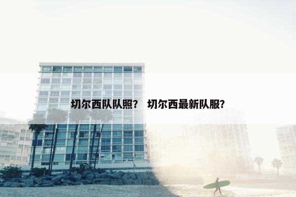切尔西队队照？ 切尔西最新队服？