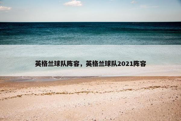 英格兰球队阵容，英格兰球队2021阵容