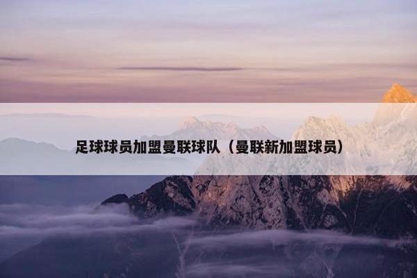 足球球员加盟曼联球队（曼联新加盟球员）