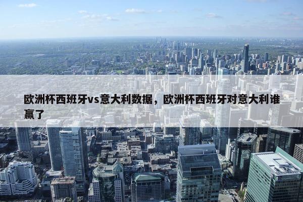 欧洲杯西班牙vs意大利数据，欧洲杯西班牙对意大利谁赢了