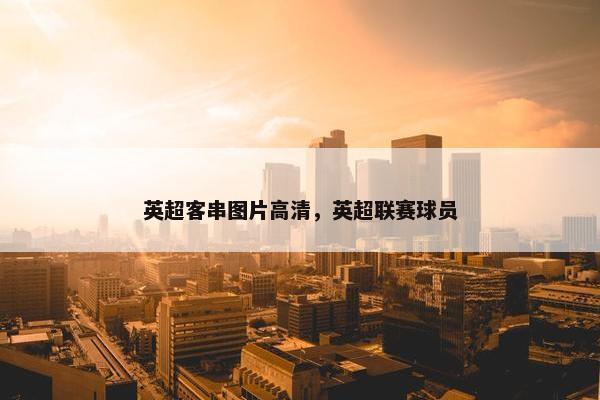 英超客串图片高清，英超联赛球员