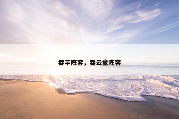 吞芋阵容，吞云童阵容