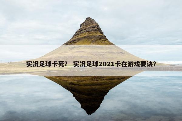 实况足球卡死？ 实况足球2021卡在游戏要诀？