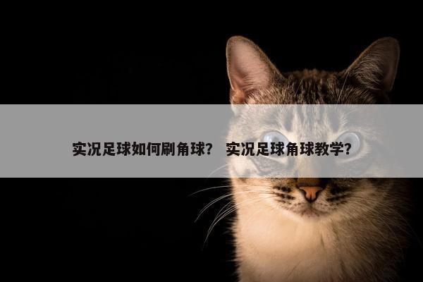 实况足球如何刷角球？ 实况足球角球教学？