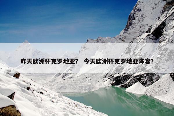 昨天欧洲杯克罗地亚？ 今天欧洲杯克罗地亚阵容？