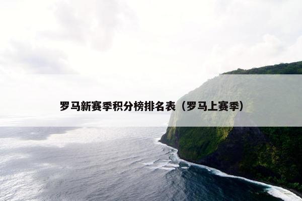 罗马新赛季积分榜排名表（罗马上赛季）