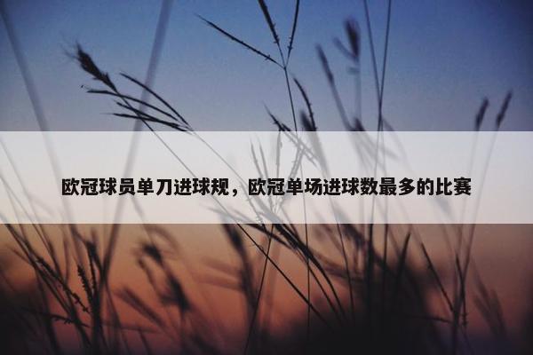 欧冠球员单刀进球规，欧冠单场进球数最多的比赛