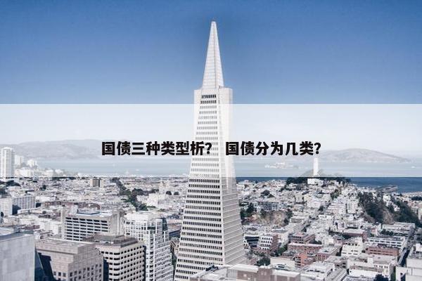 国债三种类型析？ 国债分为几类？