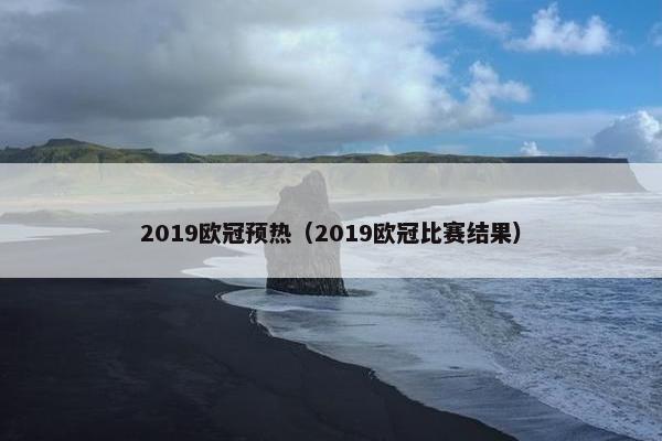2019欧冠预热（2019欧冠比赛结果）