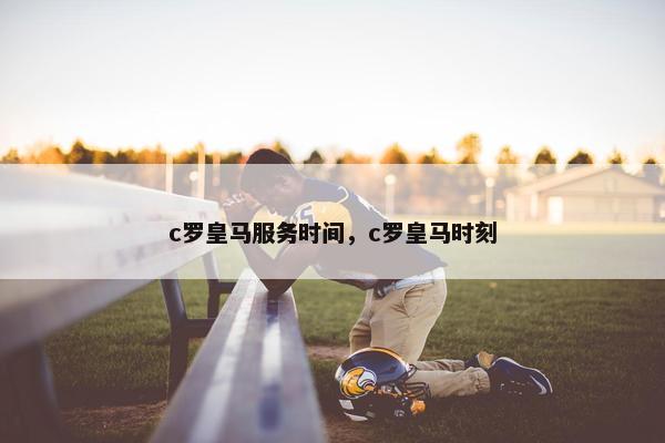 c罗皇马服务时间，c罗皇马时刻