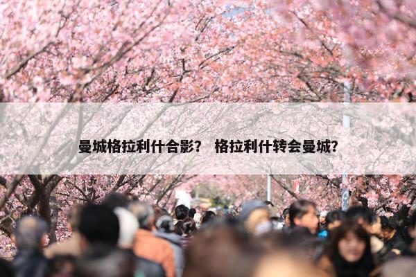 曼城格拉利什合影？ 格拉利什转会曼城？