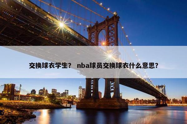 交换球衣学生？ nba球员交换球衣什么意思？