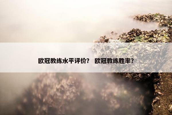 欧冠教练水平评价？ 欧冠教练胜率？