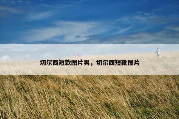 切尔西短款图片男，切尔西短靴图片