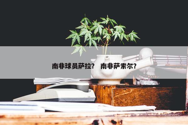 南非球员萨拉？ 南非萨索尔？