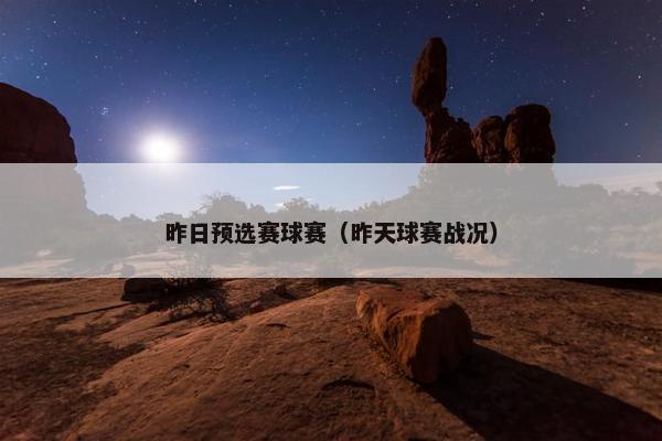 昨日预选赛球赛（昨天球赛战况）