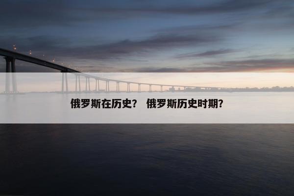 俄罗斯在历史？ 俄罗斯历史时期？