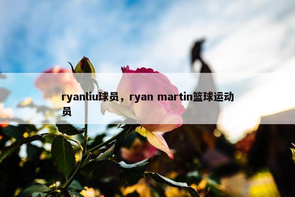 ryanliu球员，ryan martin篮球运动员