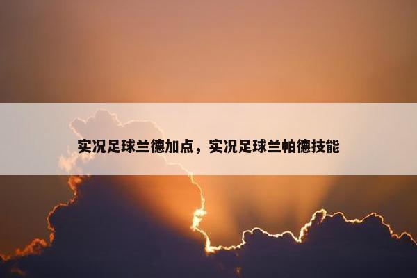 实况足球兰德加点，实况足球兰帕德技能