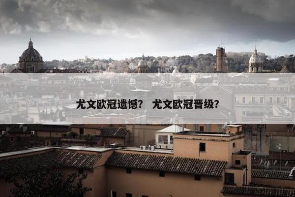 尤文欧冠遗憾？ 尤文欧冠晋级？