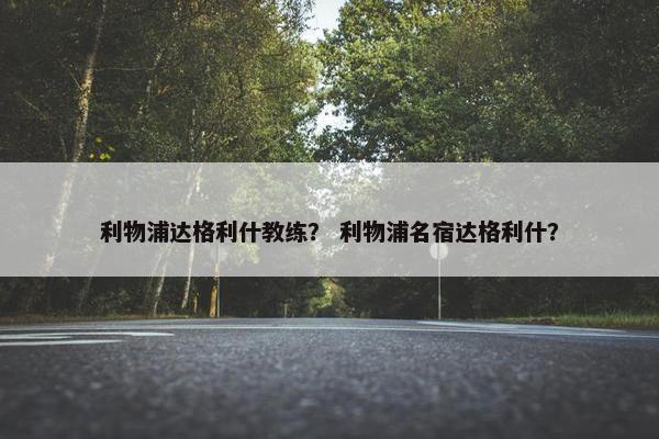 利物浦达格利什教练？ 利物浦名宿达格利什？