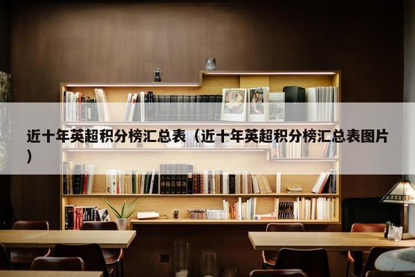 近十年英超积分榜汇总表（近十年英超积分榜汇总表图片）
