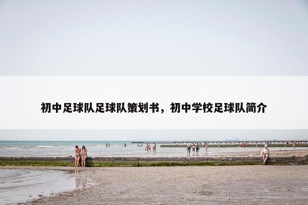 初中足球队足球队策划书，初中学校足球队简介