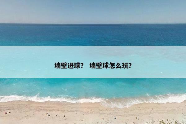 墙壁进球？ 墙壁球怎么玩？