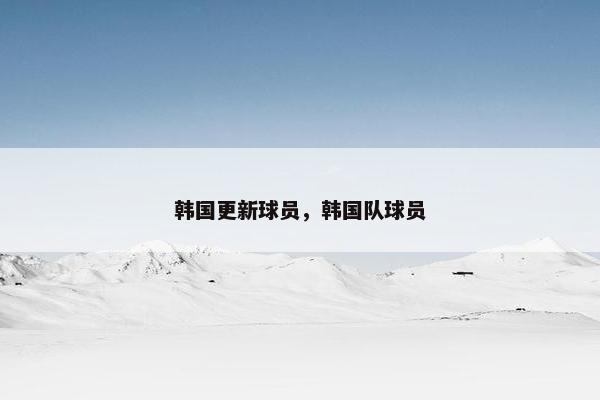 韩国更新球员，韩国队球员