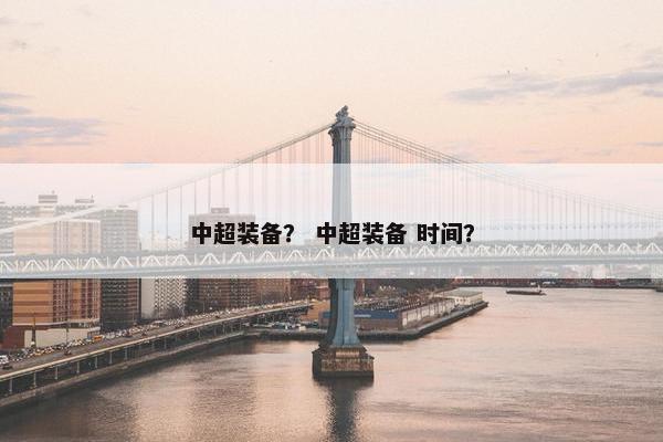 中超装备？ 中超装备 时间？