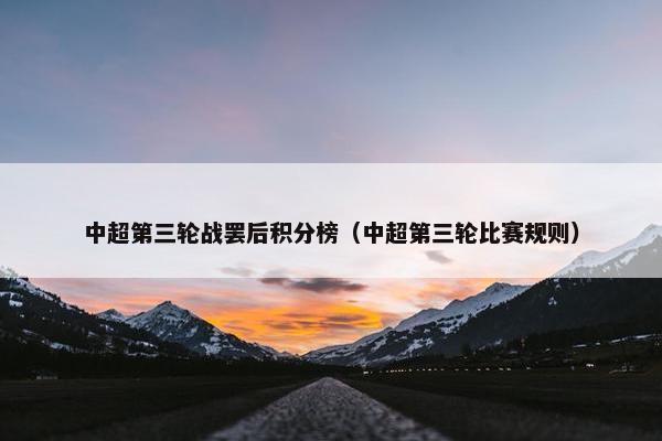 中超第三轮战罢后积分榜（中超第三轮比赛规则）